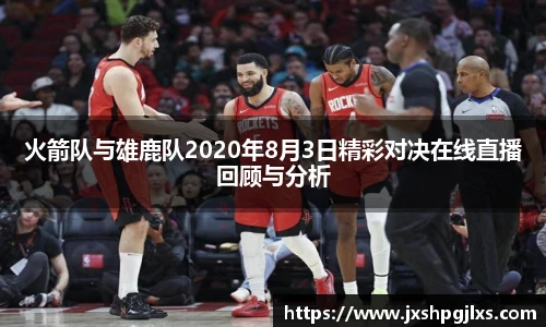火箭队与雄鹿队2020年8月3日精彩对决在线直播回顾与分析