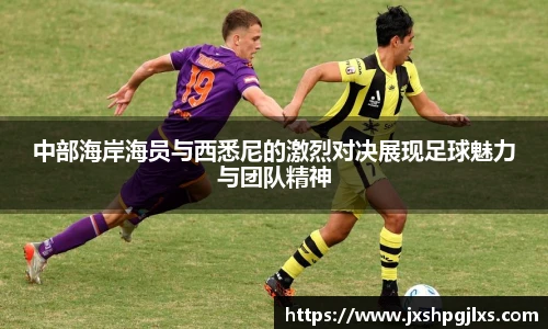 中部海岸海员与西悉尼的激烈对决展现足球魅力与团队精神